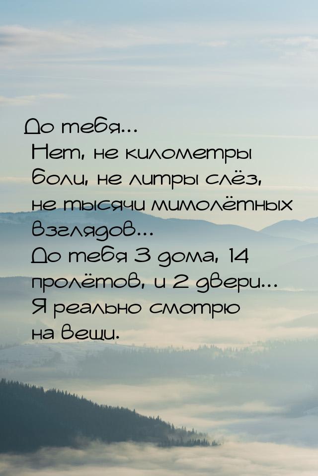 До тебя... Нет, не километры боли, не литры слёз, не тысячи мимолётных взглядов... До тебя