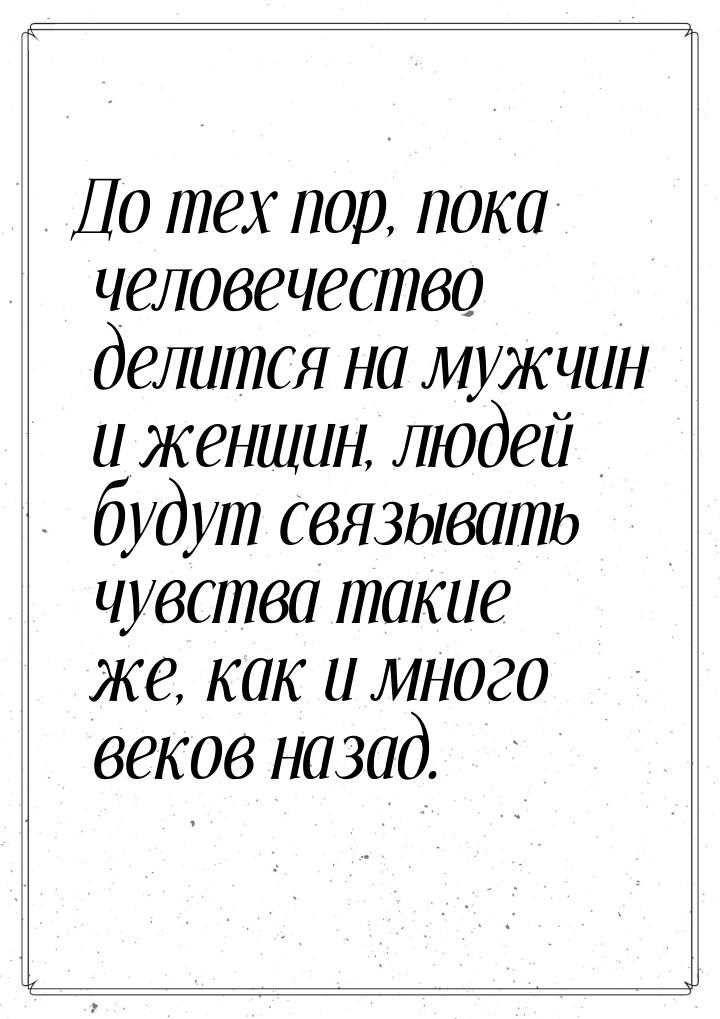 До тех пор, пока человечество делится на мужчин и женщин, людей будут связывать чувства та