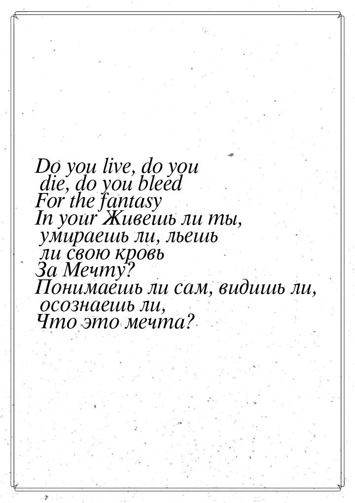 Do you live, do you die, do you bleed For the fantasy In your Живешь ли ты, умираешь ли, л