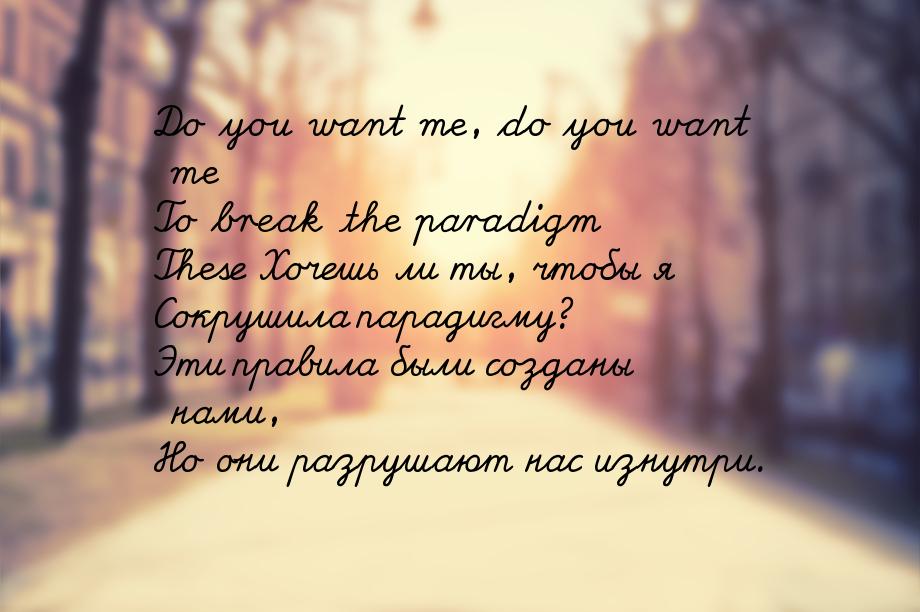Do you want me, do you want me To break the paradigm These Хочешь ли ты, чтобы я Сокрушила