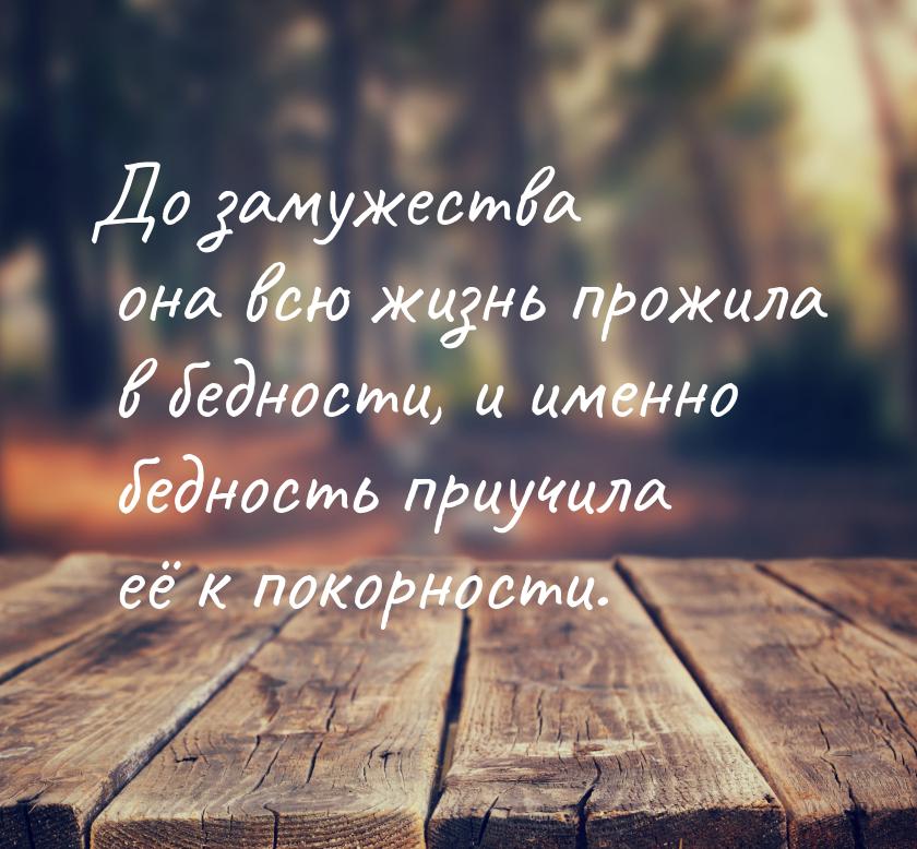 До замужества она всю жизнь прожила в бедности, и именно бедность приучила её к покорности