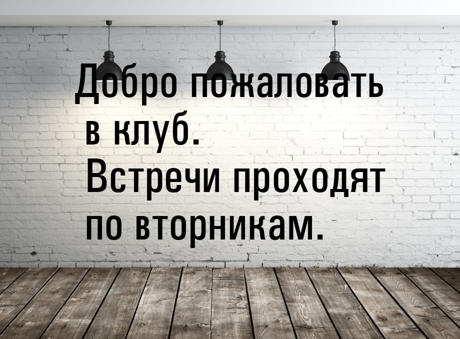 Добро пожаловать в клуб. Встречи проходят по вторникам.