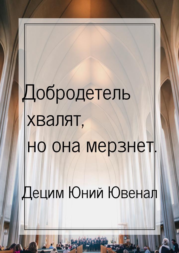 Добродетель хвалят, но она мерзнет.