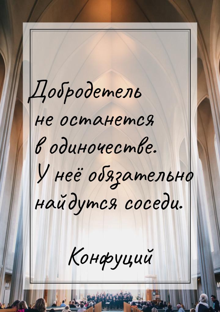 Добродетель не останется в одиночестве. У неё обязательно найдутся соседи.