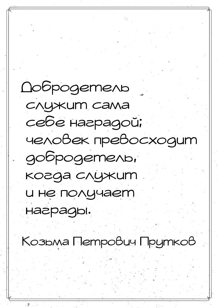 Добродетель служит сама себе наградой; человек превосходит добродетель, когда служит и не 