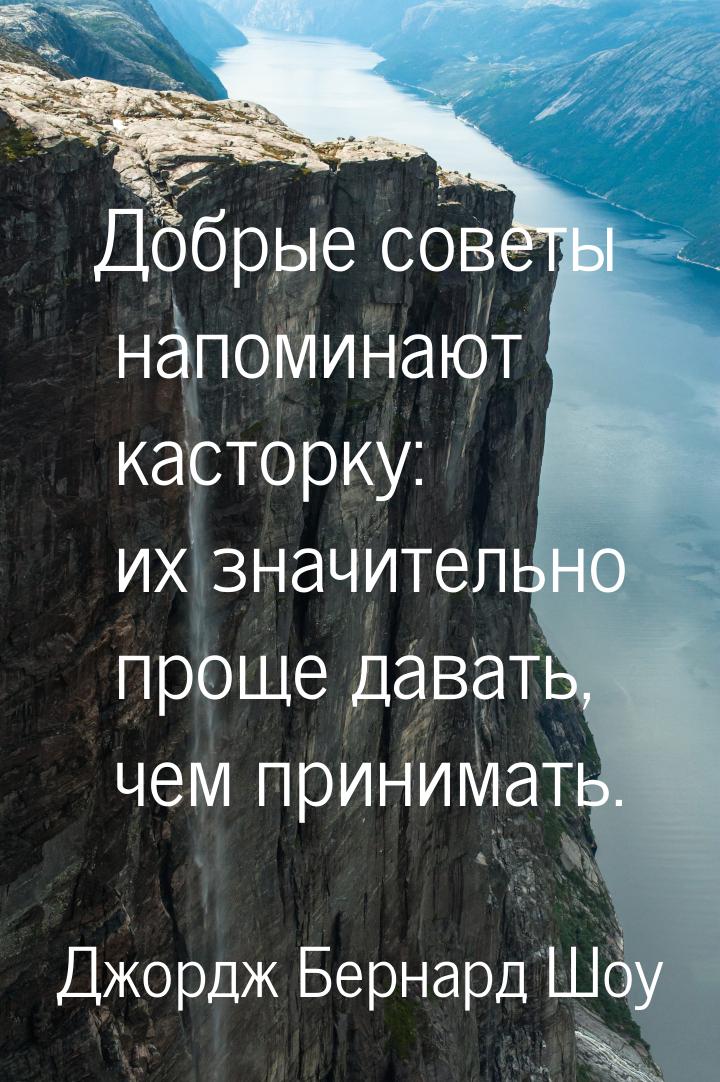 Добрые советы напоминают касторку: их значительно проще давать, чем принимать.