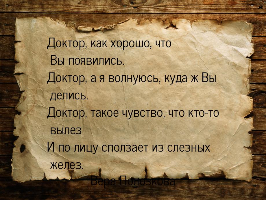 Доктор, как хорошо, что Вы появились. Доктор, а я волнуюсь, куда ж Вы делись. Доктор, тако