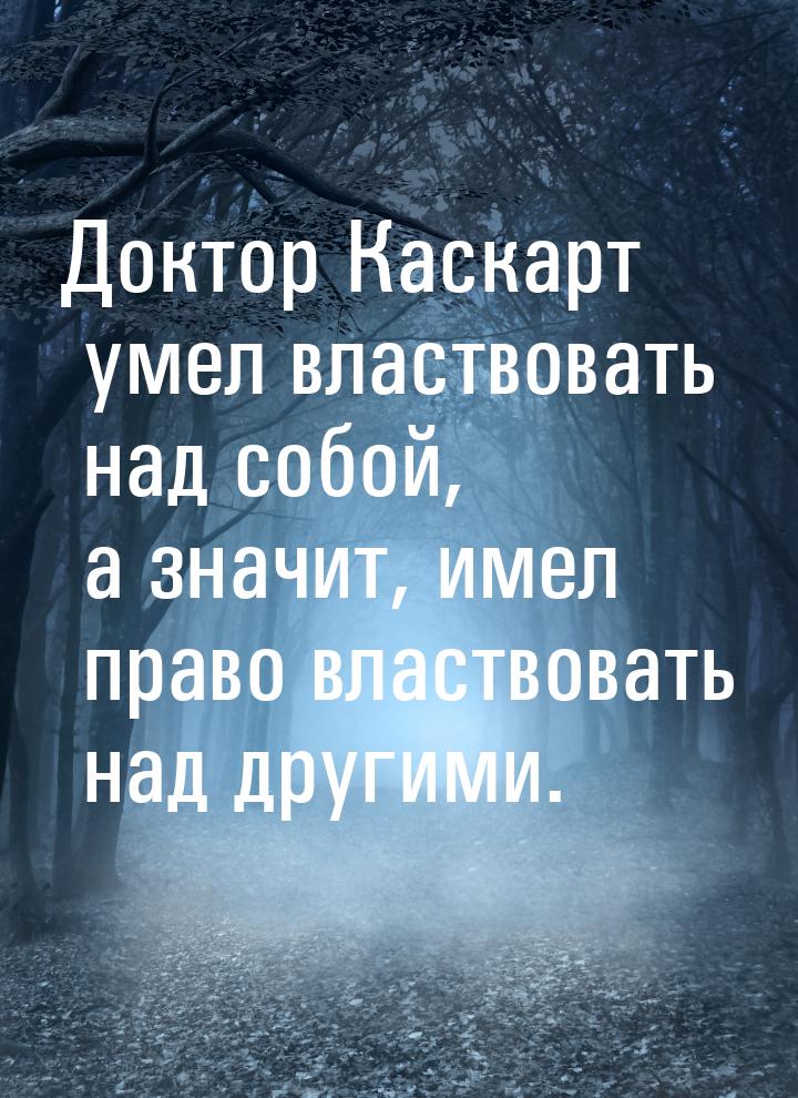 Доктор Каскарт умел властвовать над собой, а значит, имел право властвовать над другими.