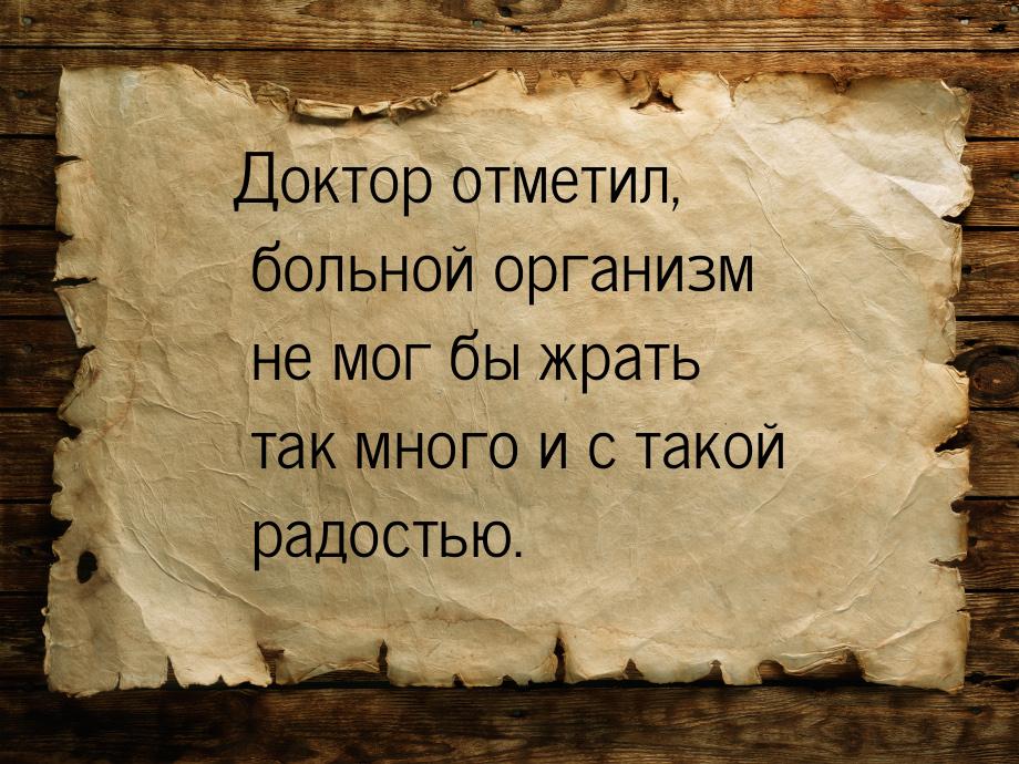 Доктор отметил, больной организм не мог бы жрать так много и с такой радостью.