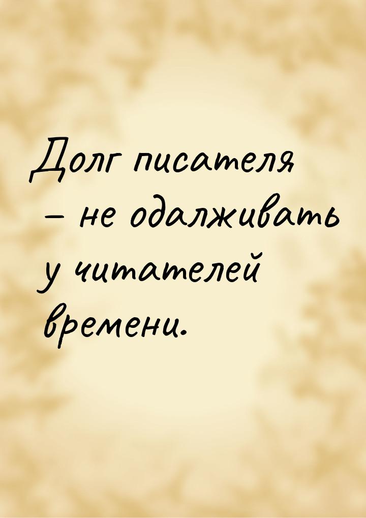 Долг писателя – не одалживать у читателей времени.