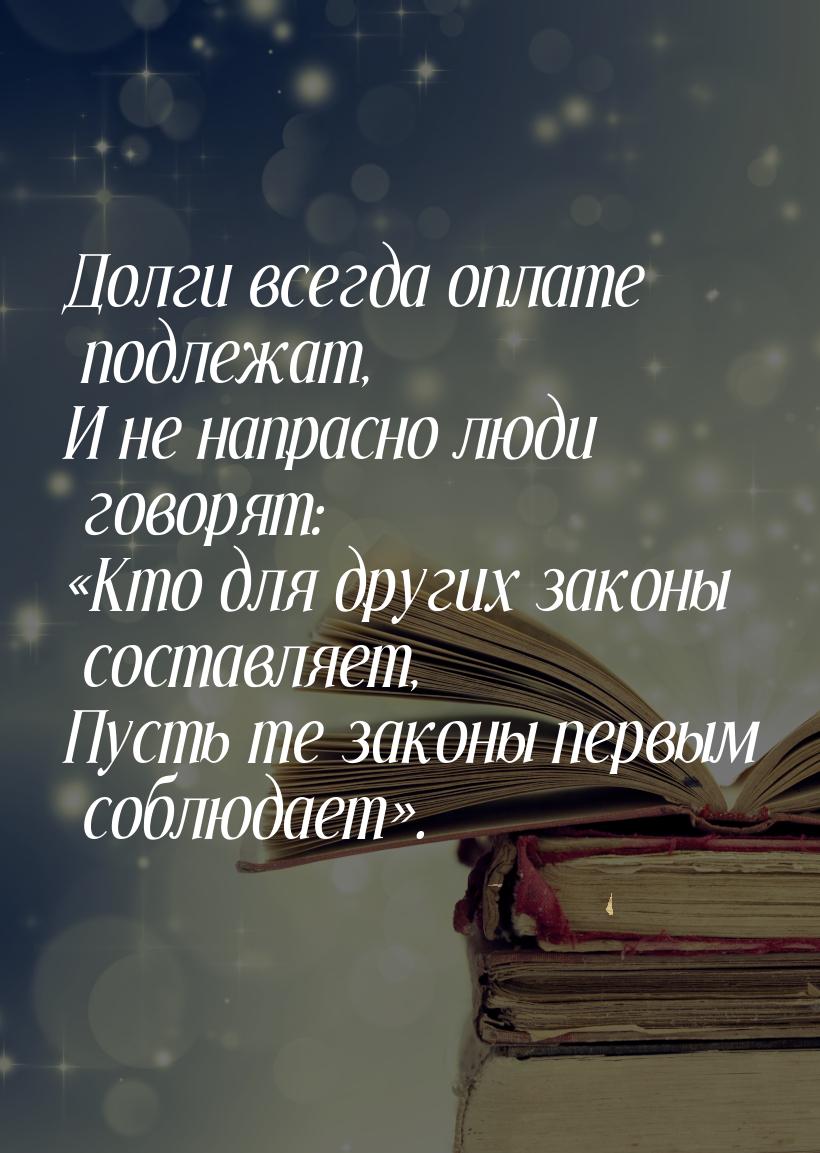 Долги всегда оплате подлежат, И не напрасно люди говорят: «Кто для других законы составляе