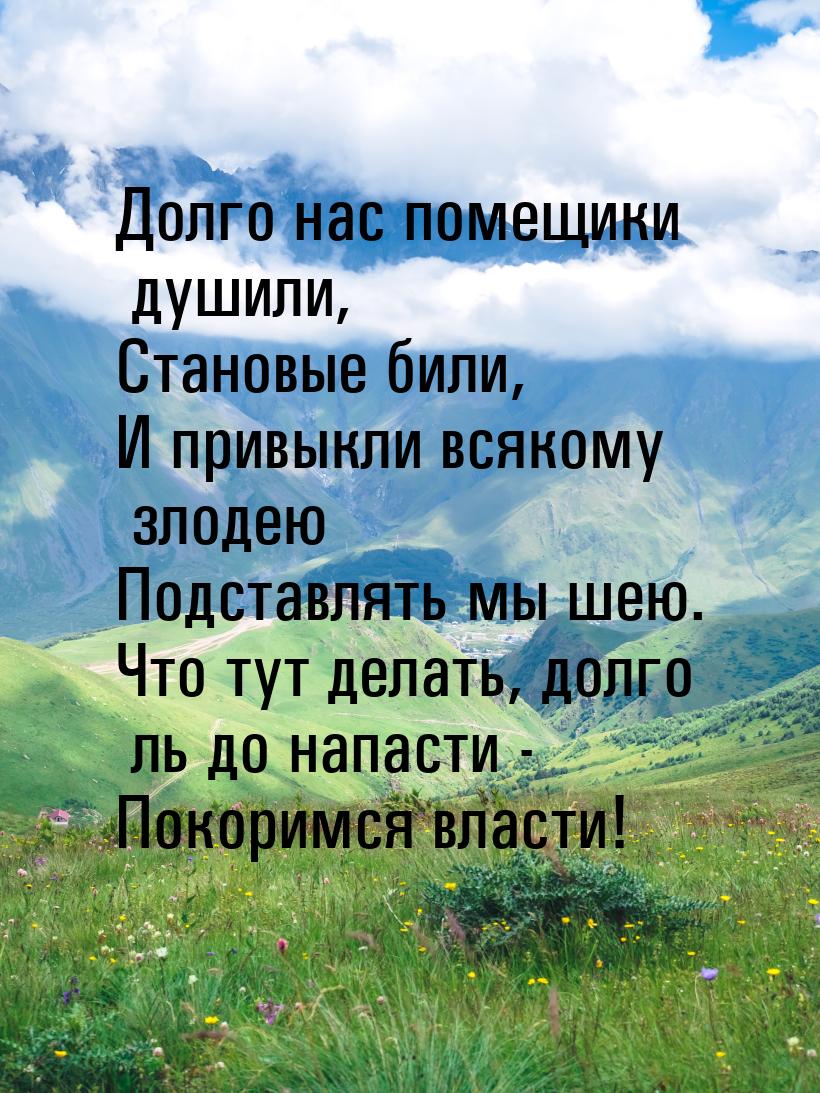 Долго нас помещики душили, Становые били, И привыкли всякому злодею Подставлять мы шею. Чт