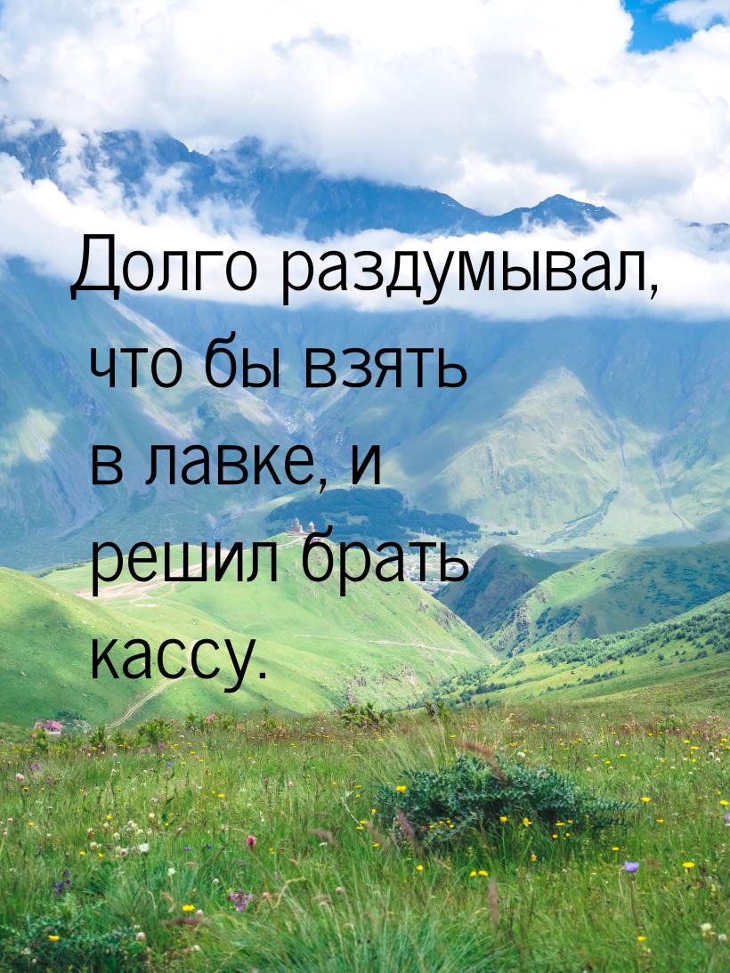 Долго раздумывал, что бы взять в лавке, и решил брать кассу.