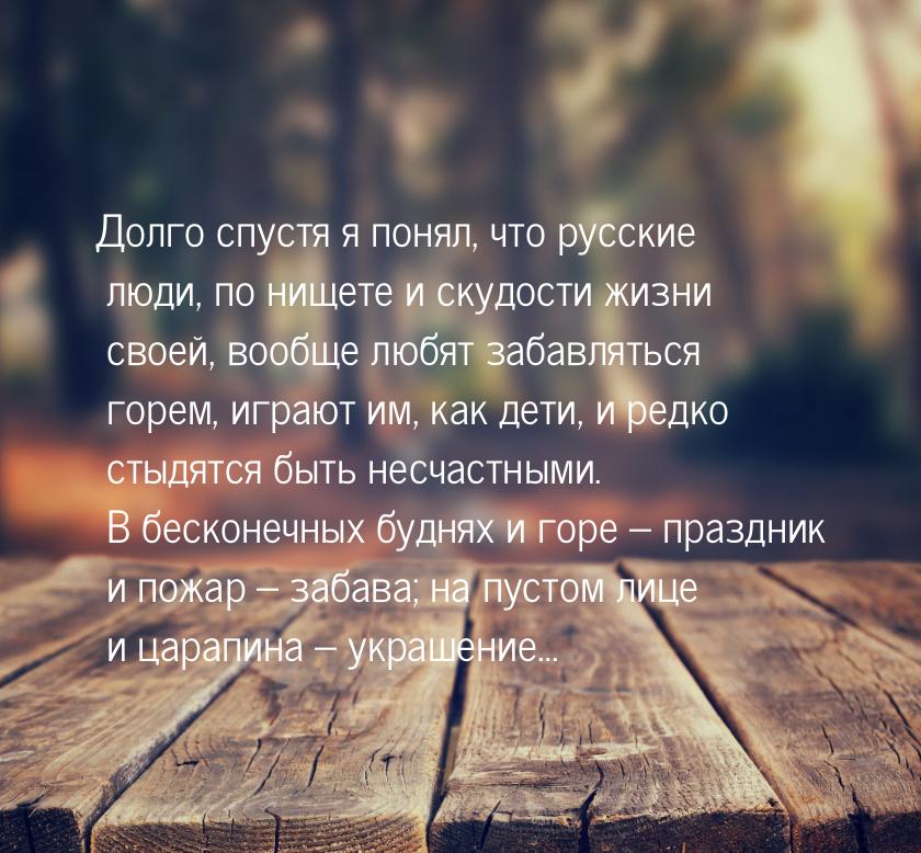 Долго спустя я понял, что русские люди, по нищете и скудости жизни своей, вообще любят заб