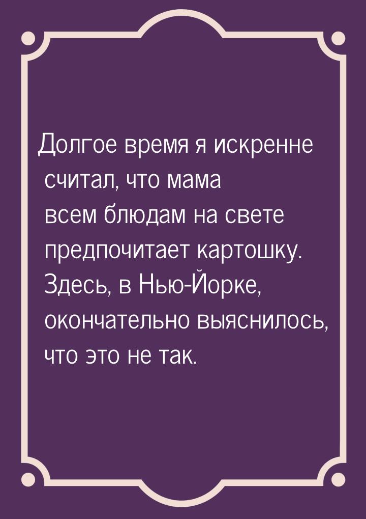 Долгое время я искренне считал, что мама всем блюдам на свете предпочитает картошку. Здесь