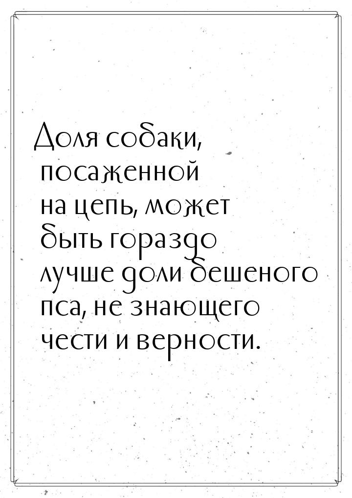 Доля собаки, посаженной на цепь, может быть гораздо лучше доли бешеного пса, не знающего ч