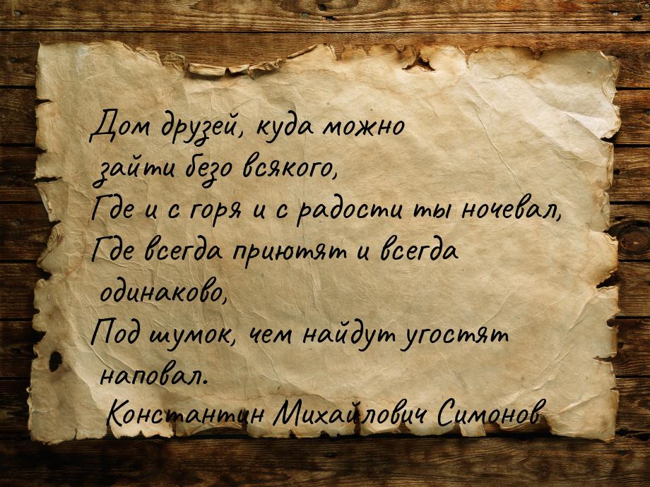 Дом друзей, куда можно зайти безо всякого, Где и с горя и с радости ты ночевал, Где всегда