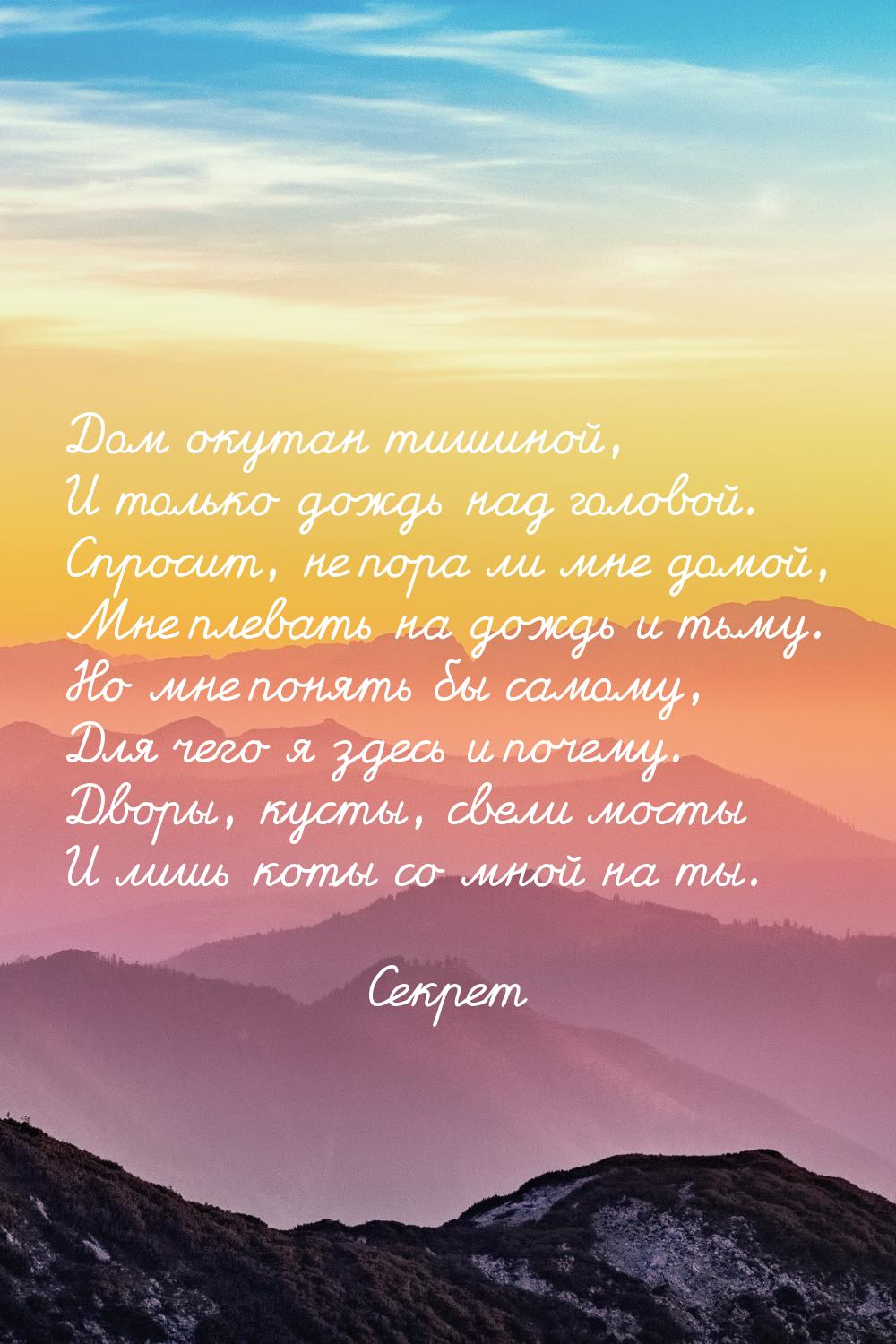 Дом окутан тишиной, И только дождь над головой. Спросит, не пора ли мне домой, Мне плевать