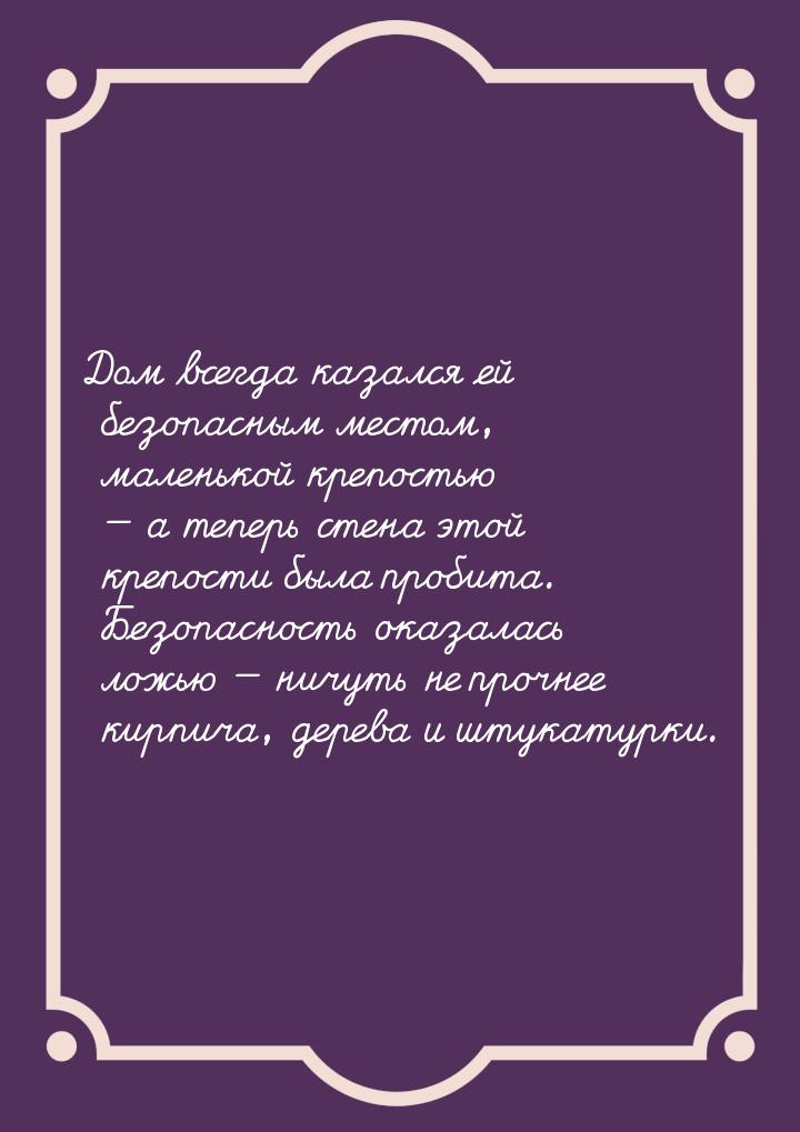 Дом всегда казался ей безопасным местом, маленькой крепостью  а теперь стена этой к