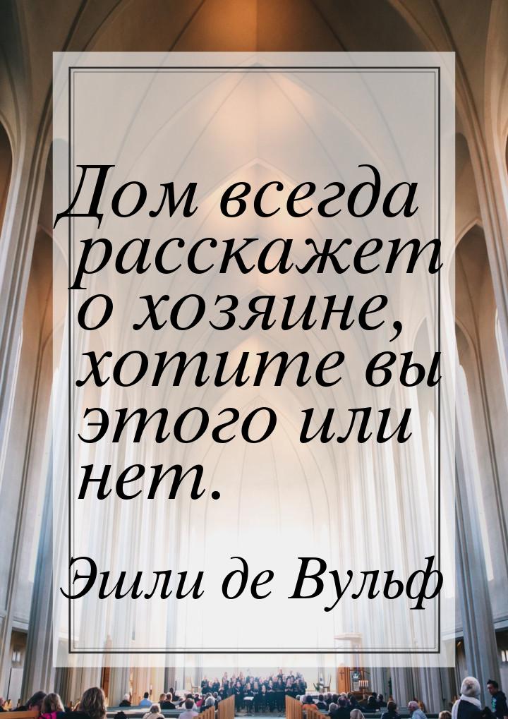 Дом всегда расскажет о хозяине, хотите вы этого или нет.