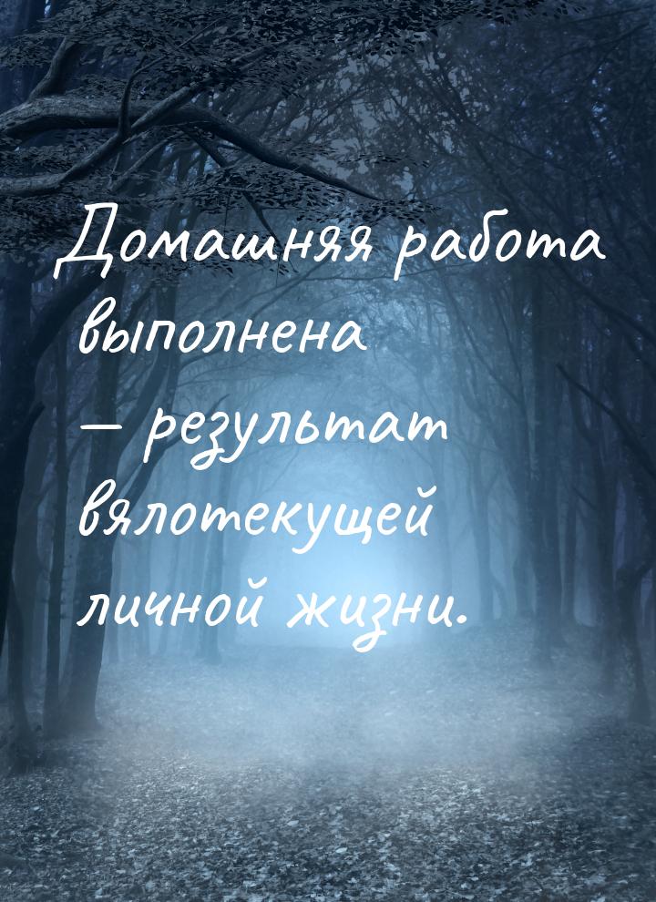 Домашняя работа выполнена  результат вялотекущей личной жизни.