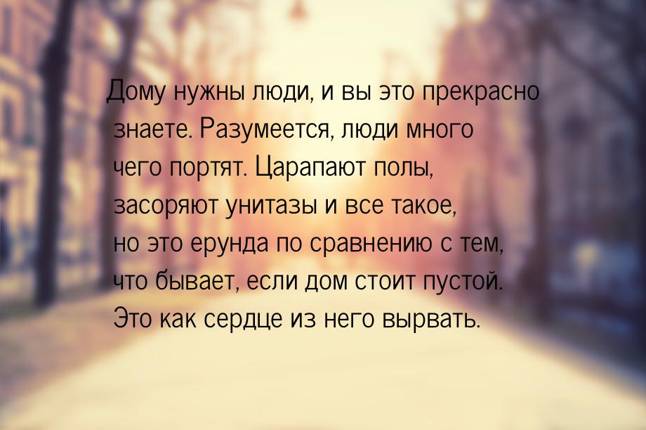 Дому нужны люди,  и вы это прекрасно знаете. Разумеется, люди много чего портят. Царапают 