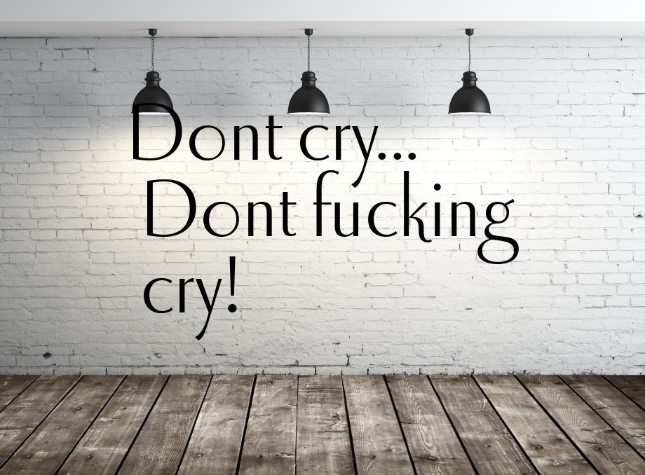 Dont cry... Dont fucking cry!