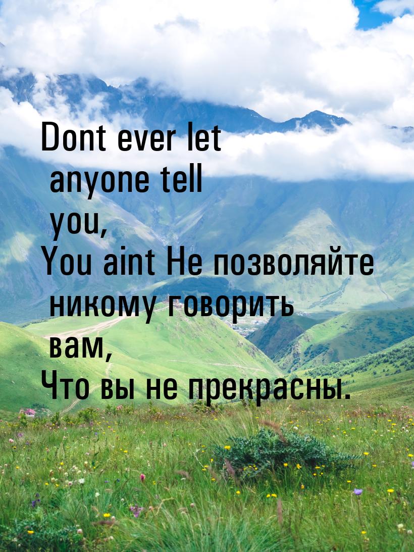 Dont ever let anyone tell you, You aint Не позволяйте никому говорить вам, Что вы не прекр