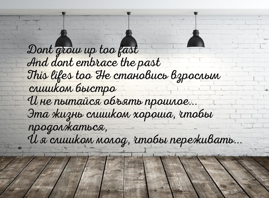 Dont grow up too fast And dont embrace the past This lifes too Не становись взрослым слишк