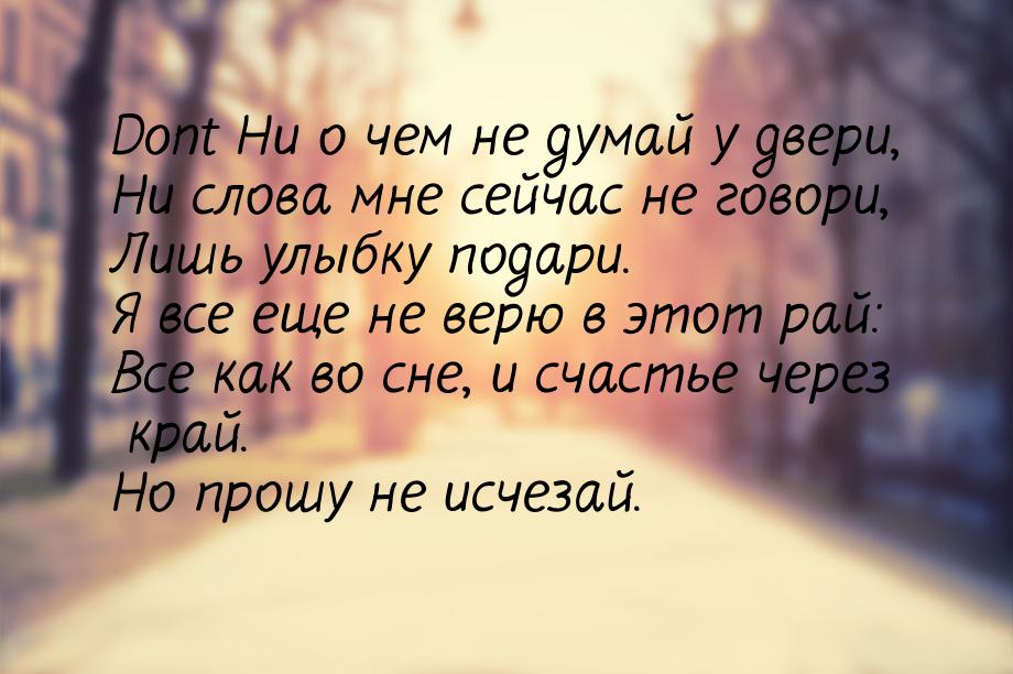 Dont Ни о чем не думай у двери, Ни слова мне сейчас не говори, Лишь улыбку подари. Я все е