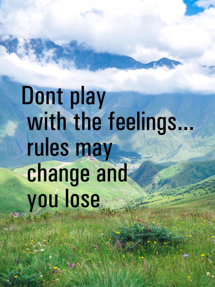 Dont play with the feelings...  rules may change and you lose