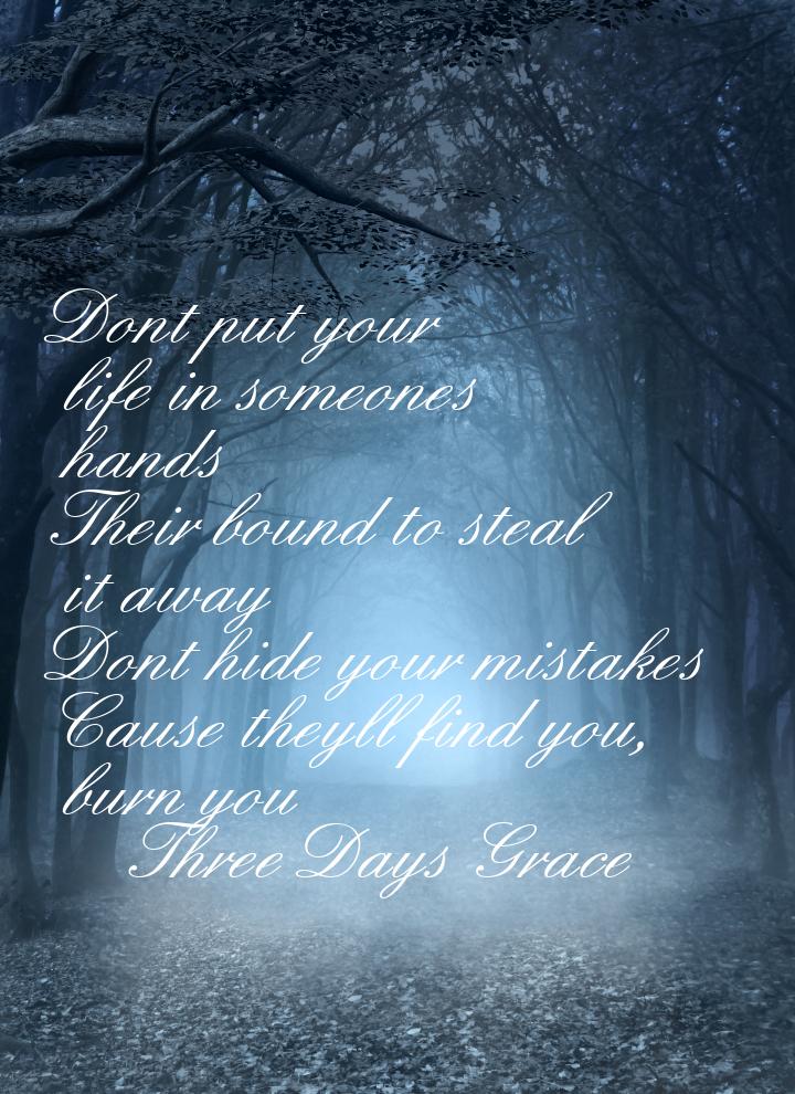Dont put your life in someones hands Their bound to steal it away Dont hide your mistakes 
