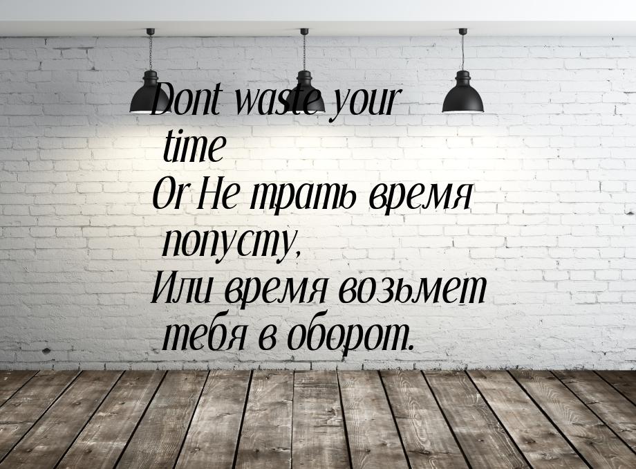 Dont waste your time Or Не трать время попусту, Или время возьмет тебя в оборот.