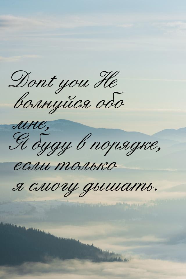 Dont you Не волнуйся обо мне, Я буду в порядке, если только я смогу дышать.