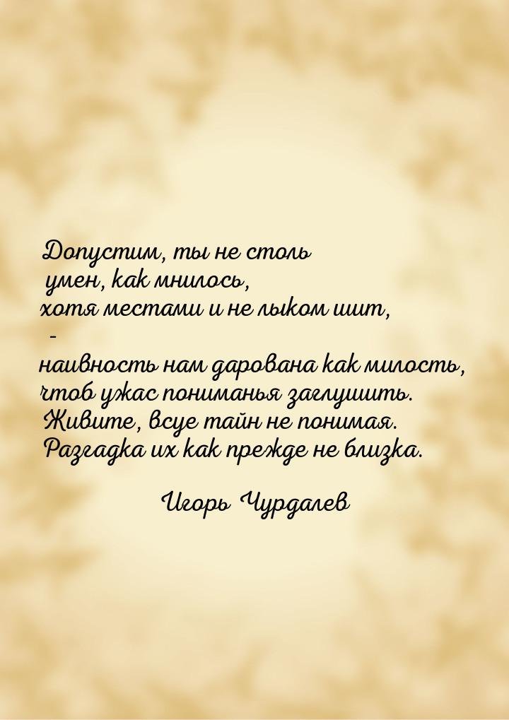 Допустим, ты не столь умен, как мнилось, хотя местами и не лыком шит, - наивность нам даро