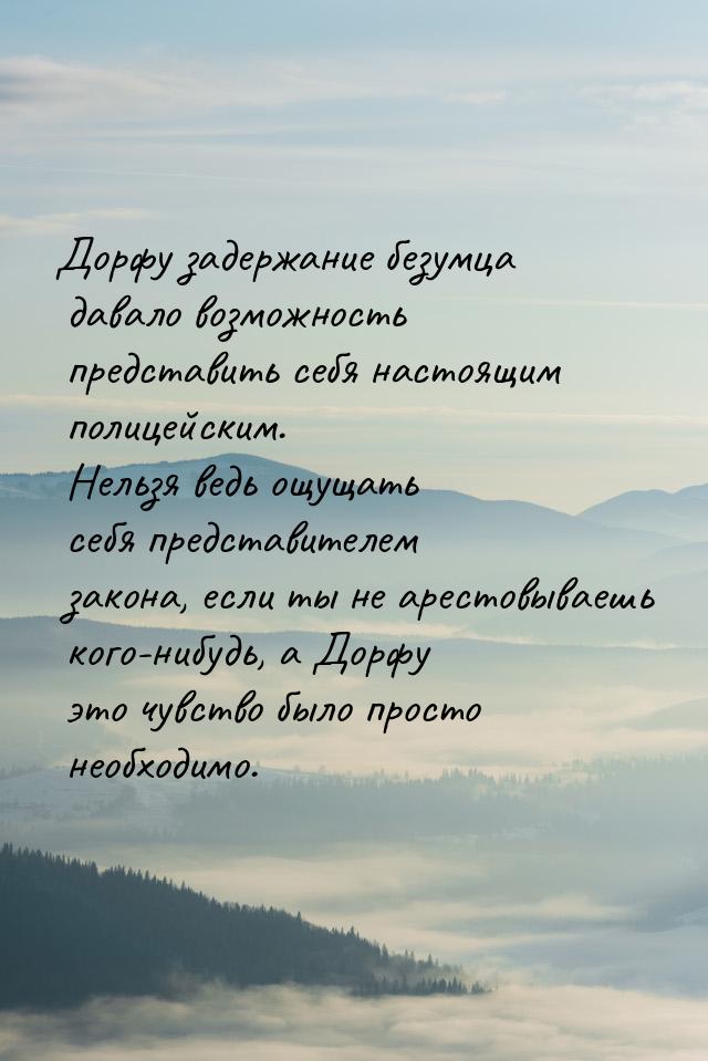 Дорфу задержание безумца давало возможность представить себя настоящим полицейским. Нельзя