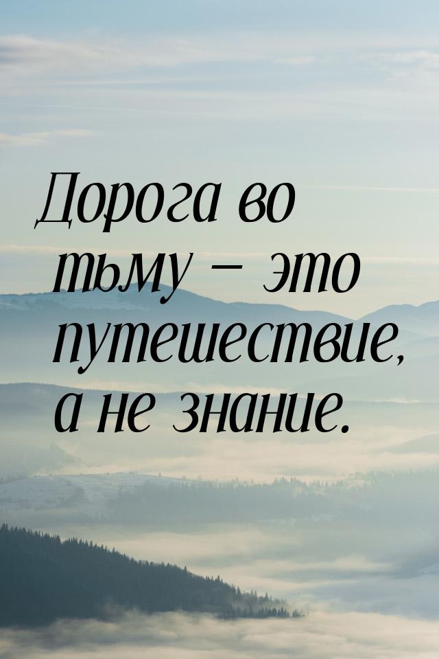 Дорога во тьму  это путешествие, а не знание.