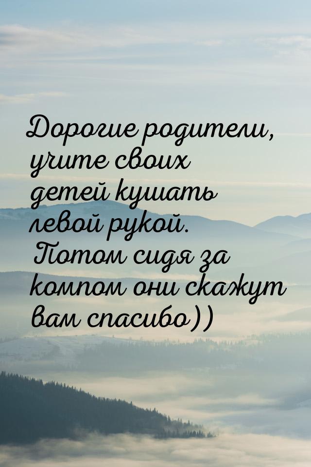 Дорогие родители, учите своих детей кушать левой рукой. Потом сидя за компом они скажут ва