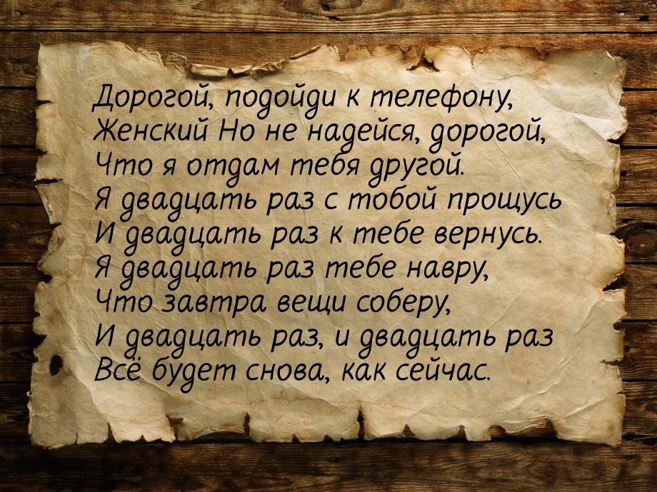 Дорогой, подойди к телефону, Женский Но не надейся, дорогой, Что я отдам тебя другой. Я дв