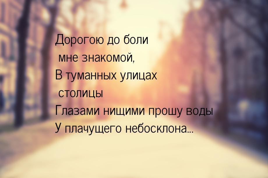 Дорогою до боли мне знакомой, В туманных улицах столицы Глазами нищими прошу воды У плачущ