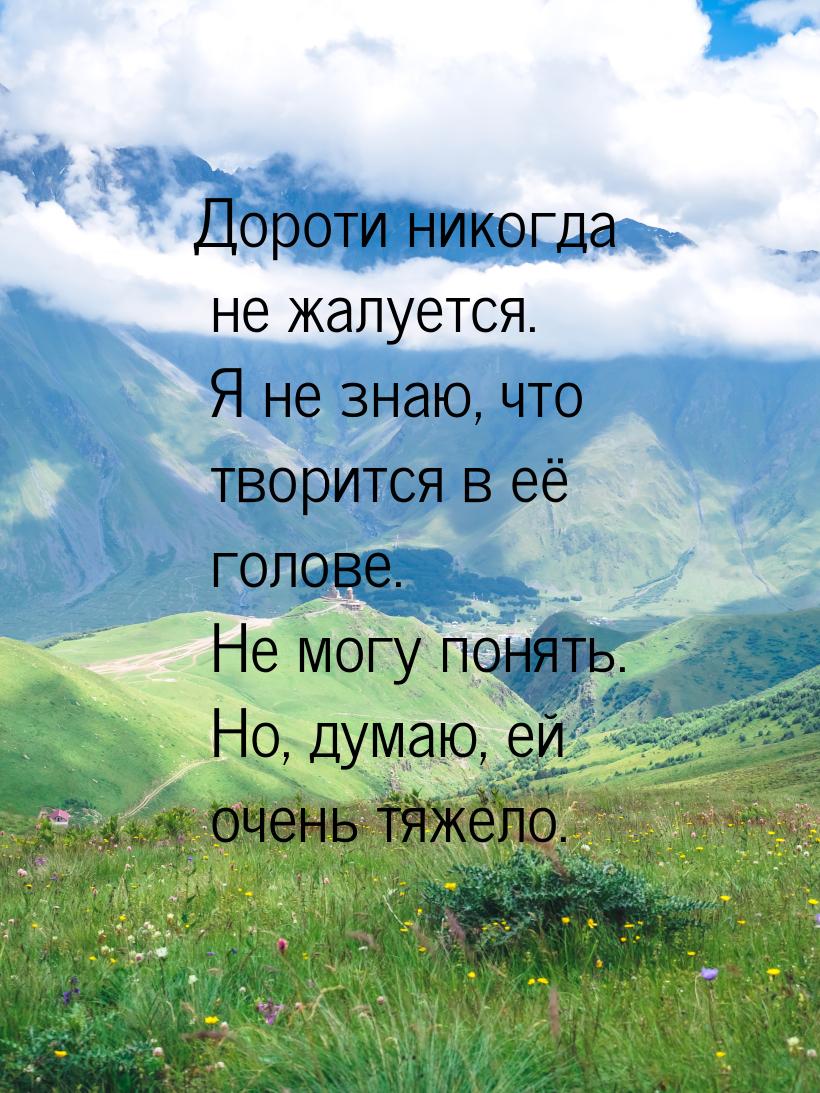 Дороти никогда не жалуется. Я не знаю, что творится в её голове. Не могу понять. Но, думаю