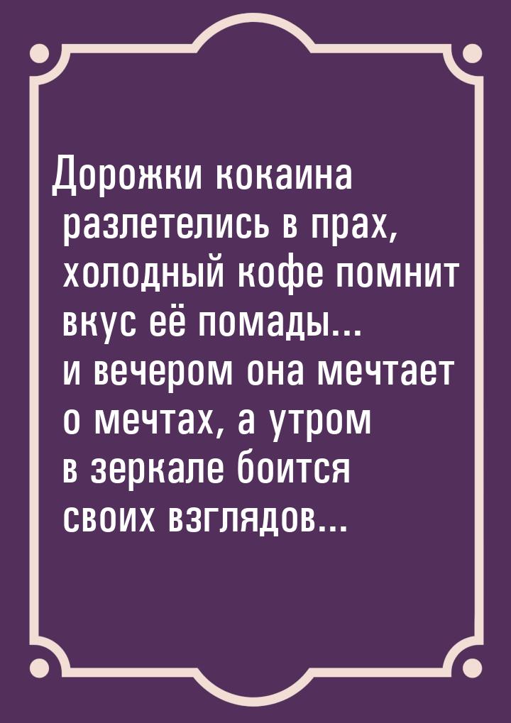 Дорожки кокаина разлетелись в прах, холодный кофе помнит вкус её помады... и вечером она м