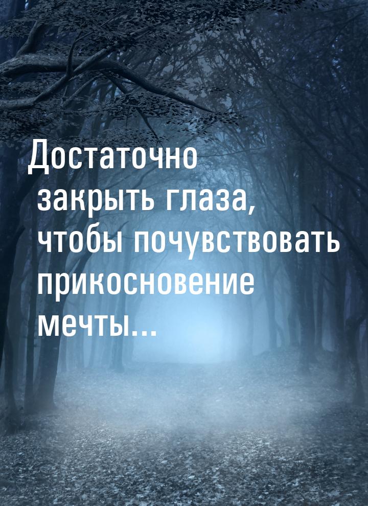 Достаточно закрыть глаза, чтобы почувствовать прикосновение мечты...