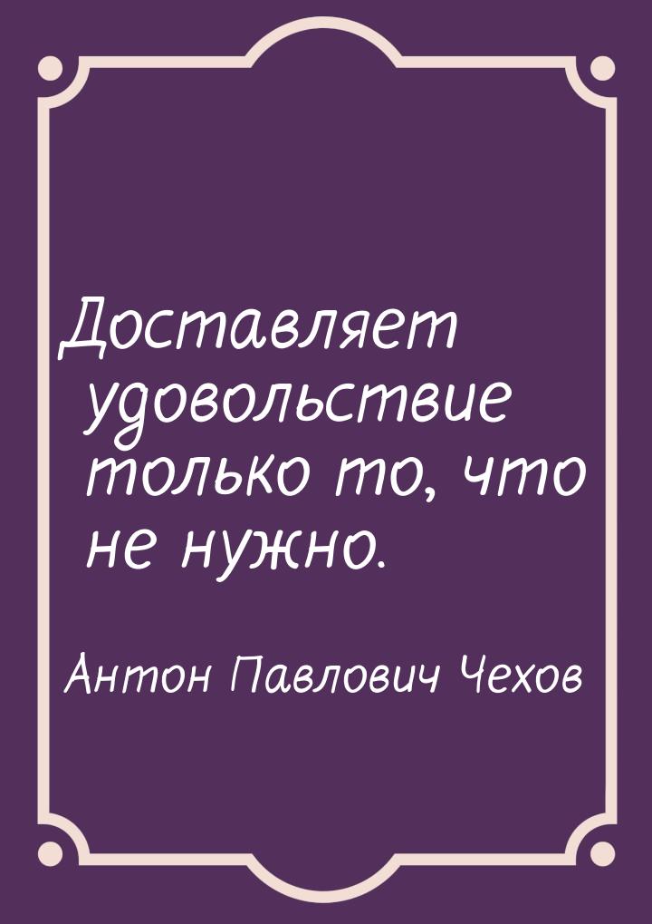 Доставляет удовольствие только то, что не нужно.