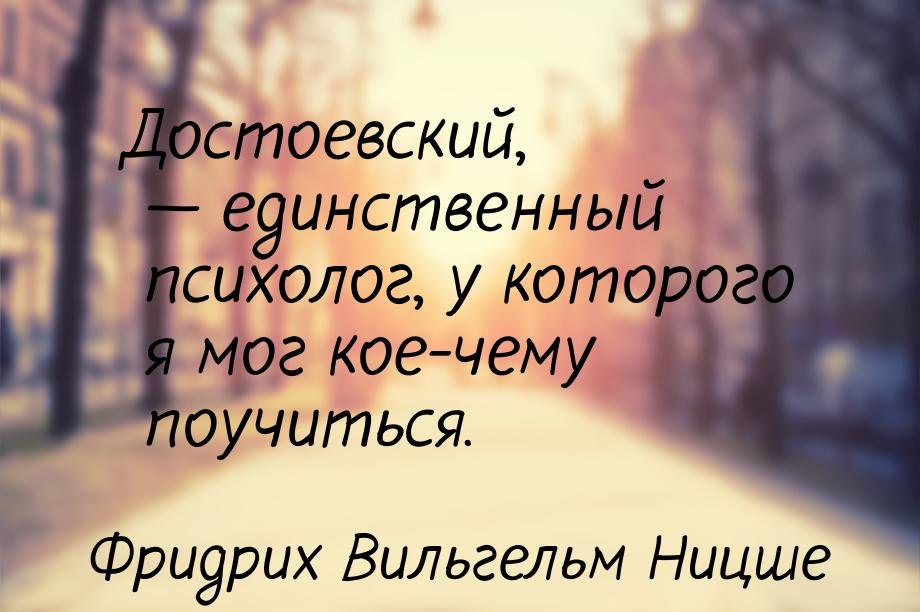 Достоевский,  единственный психолог, у которого я мог кое-чему поучиться.