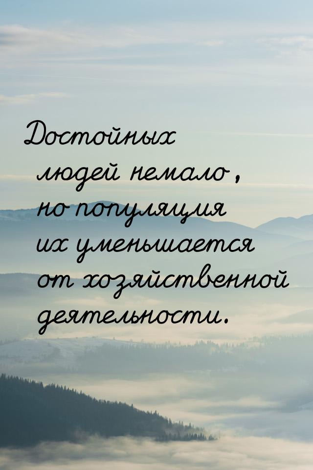 Достойных людей немало, но популяция их уменьшается от хозяйственной деятельности.