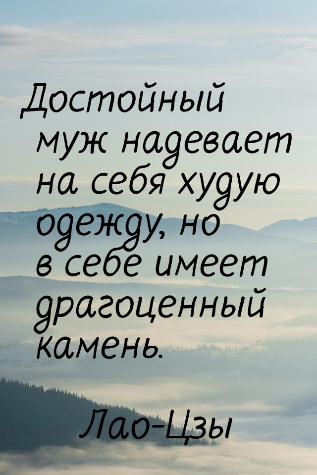 Достойный муж надевает на себя худую одежду, но в себе имеет драгоценный камень.