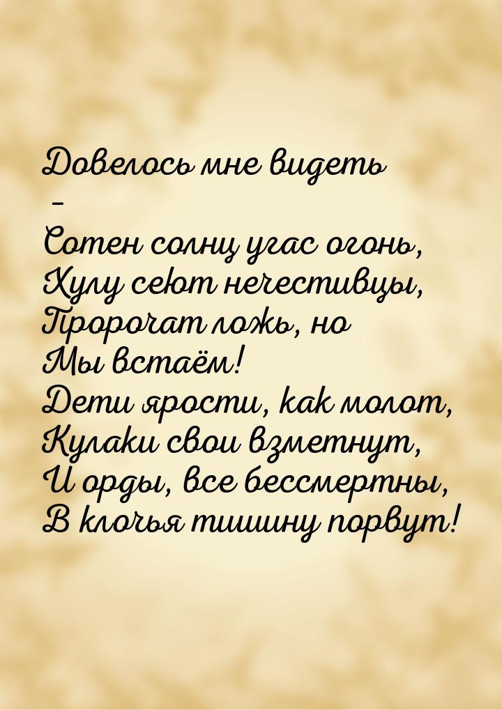 Довелось мне видеть – Сотен солнц угас огонь, Хулу сеют нечестивцы, Пророчат ложь, но Мы в