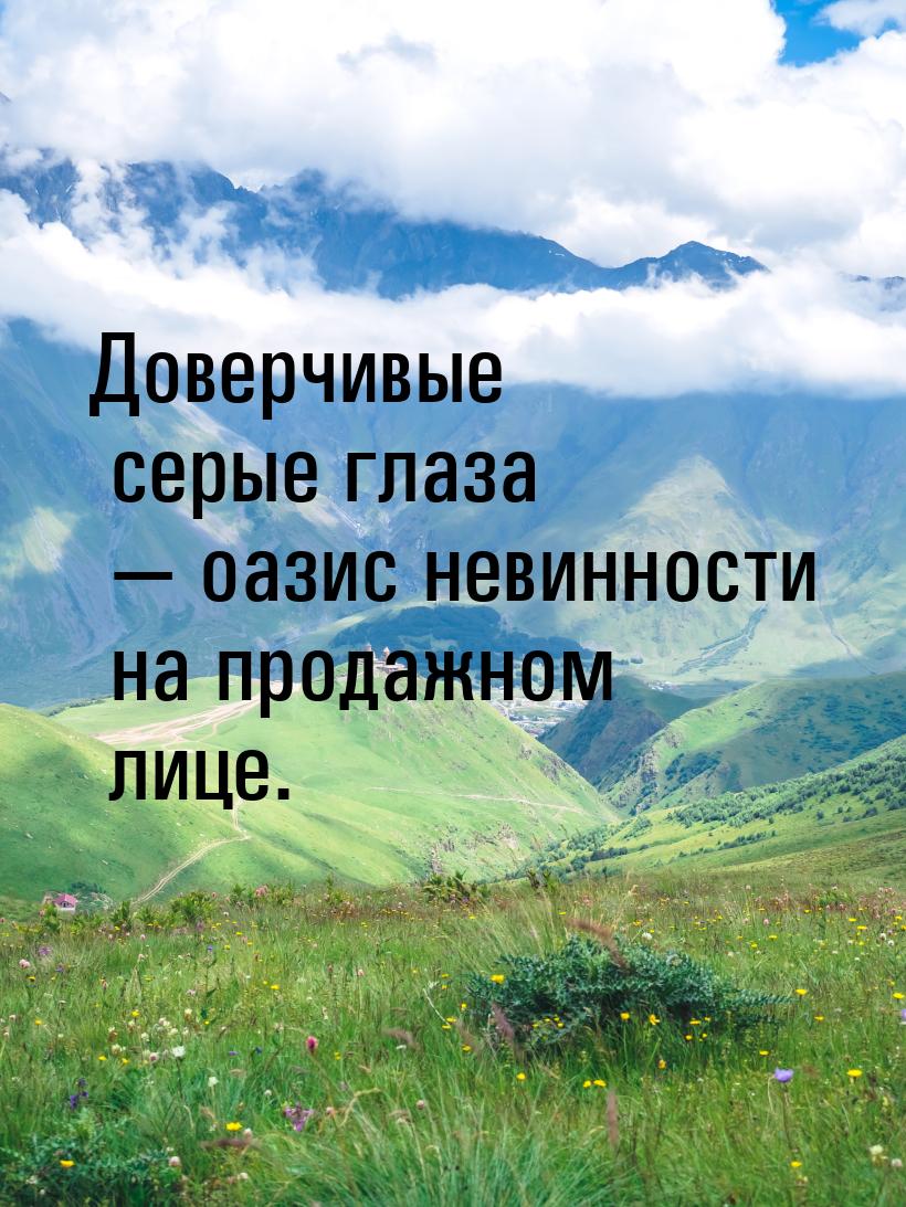 Доверчивые серые глаза  оазис невинности на продажном лице.