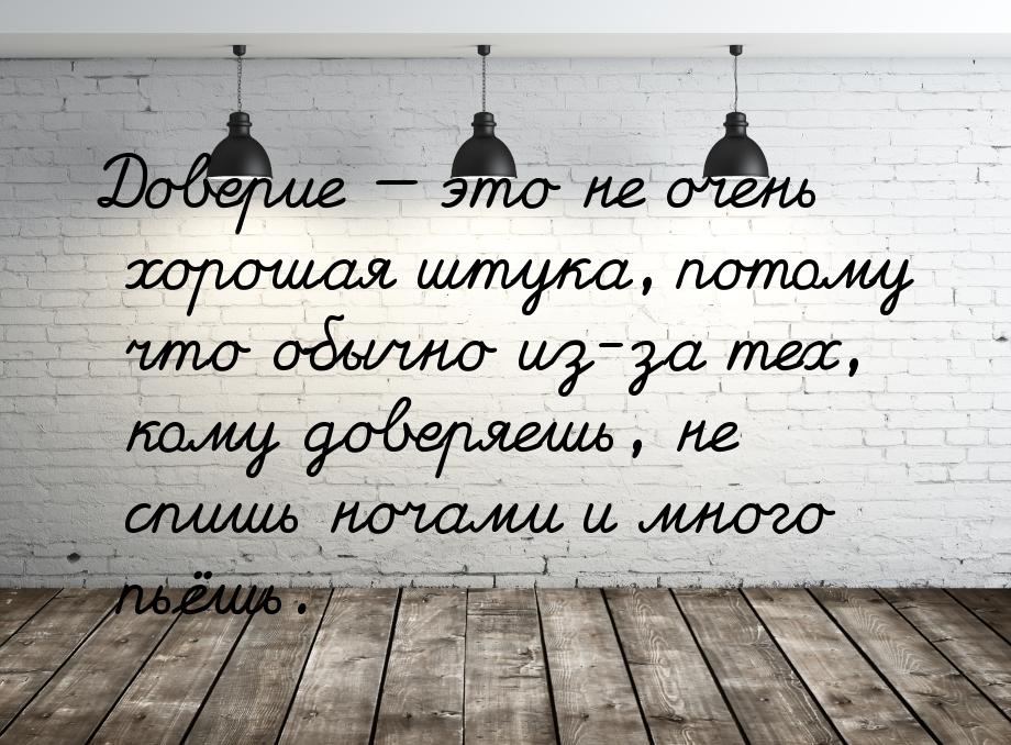 Доверие  это не очень хорошая штука, потому что обычно из-за тех, кому доверяешь, н